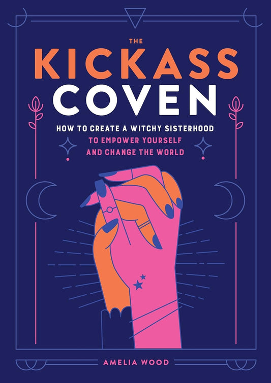 The Kickass Coven: How to Create a Witchy Sisterhood to Empower Yourself and Change the World