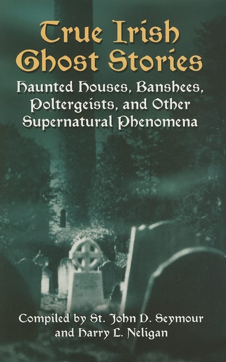 True Irish Ghost Stories: Haunted Houses, Banshees, Poltergeists and Other Supernatural Phenomena