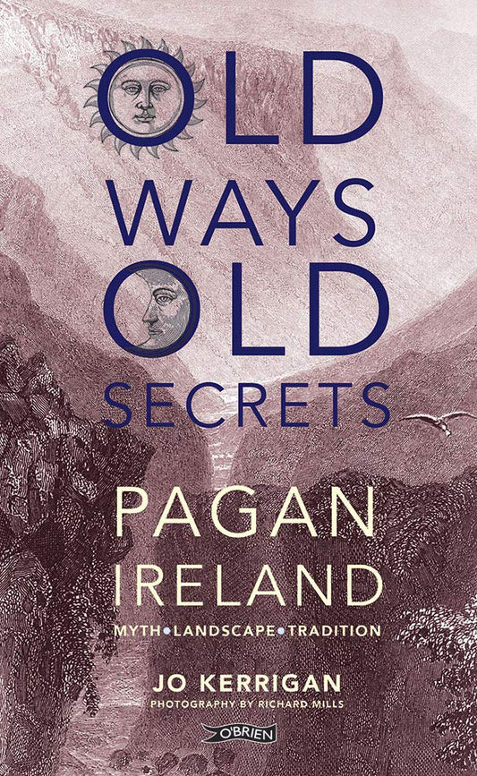 Old Ways, Old Secrets: Pagan Ireland - Myth, Landscape, Tradition by Jo Kerrigan (hardback)